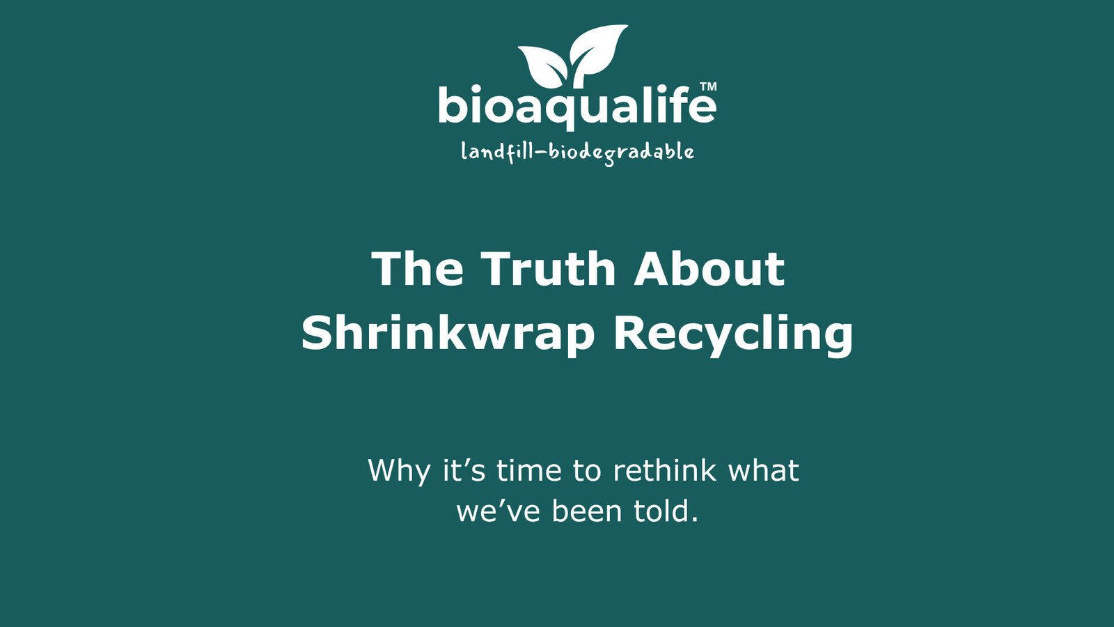 bioaqualife: White text on a green background reads: "bioaqualife, landfill-biodegradable. The Truth About Shrinkwrap Recycling. Why it’s time to rethink what we’ve been told." A white leaf logo is above the text.