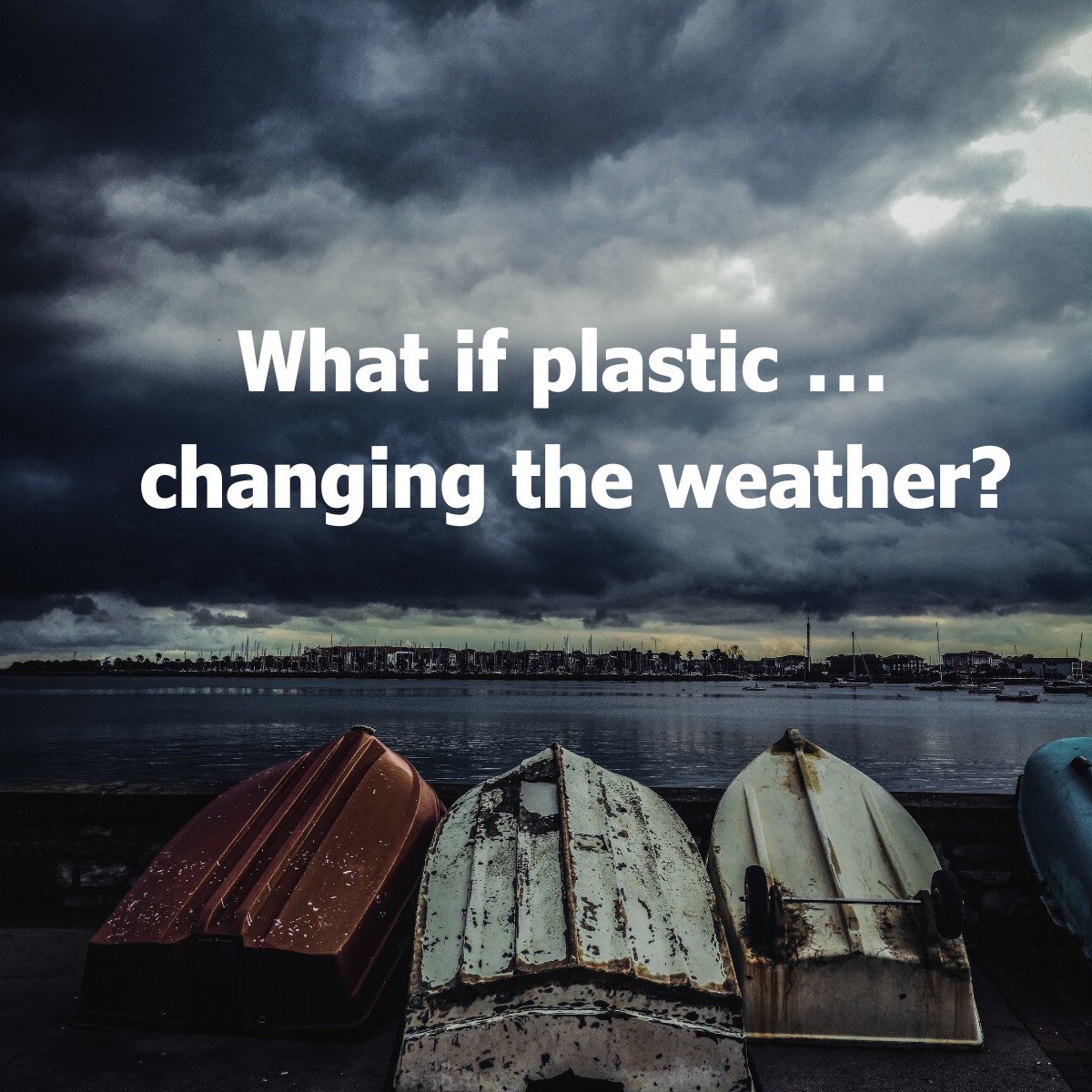 bioaqualife: Three overturned boats sit by the water under a dark, cloudy sky. Bold white text in the center reads, "What if plastic … changing the weather?.